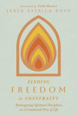 Finding Freedom In Constraint: Reimagining Spiritual Disciplines As A Communal Way Of Life