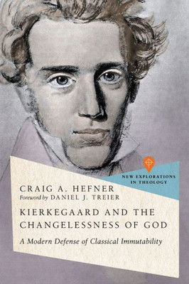 Kierkegaard And The Changelessness Of God: A Modern Defense Of Classical Immutability (New Explorations In Theology)
