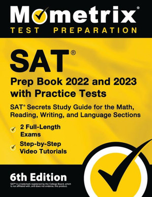 Sat Prep Book 2022 And 2023 With Practice Tests: Sat Secrets Study Guide For The Math, Reading, Writing, And Language Sections, 2 Full-Length Exams, Step-By-Step Video Tutorials: [6Th Edition]