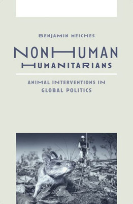 Nonhuman Humanitarians: Animal Interventions In Global Politics