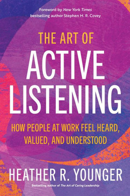 The Art Of Active Listening: How People At Work Feel Heard, Valued, And Understood