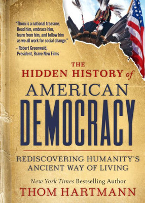 The Hidden History Of American Democracy: Rediscovering HumanityS Ancient Way Of Living (The Thom Hartmann Hidden History Series)