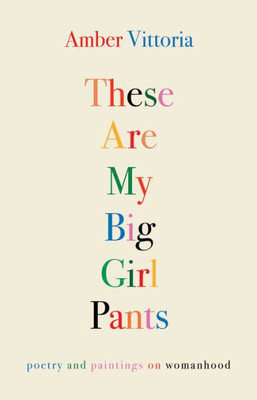 These Are My Big Girl Pants: Poetry And Paintings On Womanhood