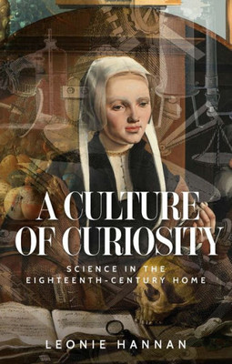 A Culture Of Curiosity: Science In The Eighteenth-Century Home