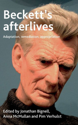 Beckett'S Afterlives: Adaptation, Remediation, Appropriation