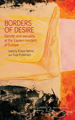 Borders Of Desire: Gender And Sexuality At The Eastern Borders Of Europe (Rethinking Borders)