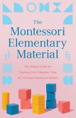 The Montessori Elementary Material: The Original Guide For Teaching Early Education Using The Advanced Montessori Method