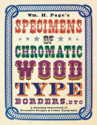 Wm. H. Page'S Specimens Of Chromatic Wood Type, Borders, Etc.: A Stunning Sourcebook Of Decorative Designs & Colour Typography