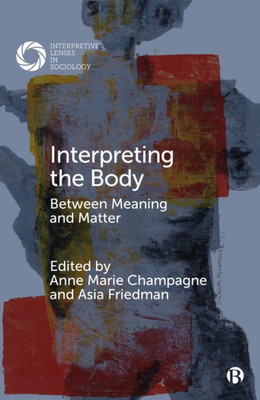 Interpreting The Body: Between Meaning And Matter (Interpretive Lenses In Sociology)