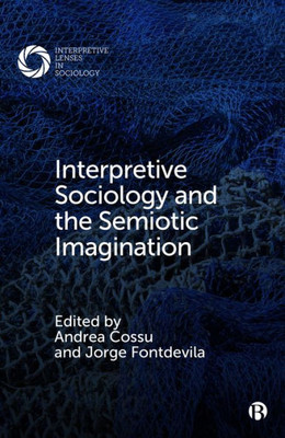 Interpretive Sociology And The Semiotic Imagination (Interpretive Lenses In Sociology)