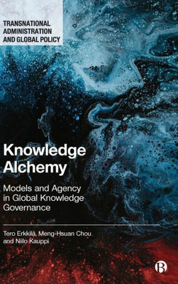 Knowledge Alchemy: Models And Agency In Global Knowledge Governance (Transnational Administration And Global Policy)