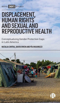 Displacement, Human Rights And Sexual And Reproductive Health: Conceptualizing Gender Protection Gaps In Latin America