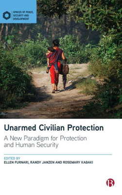 Unarmed Civilian Protection: A New Paradigm For Protection And Human Security (Spaces Of Peace, Security And Development)
