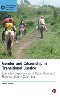 Gender And Citizenship In Transitional Justice: Everyday Experiences Of Reparation And Reintegration In Colombia (Spaces Of Peace, Security And Development)