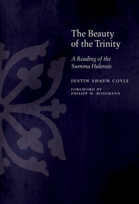 The Beauty Of The Trinity: A Reading Of The Summa Halensis (Medieval Philosophy: Texts And Studies)