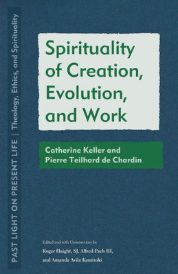 Spirituality Of Creation, Evolution, And Work: Catherine Keller And Pierre Teilhard De Chardin (Past Light On Present Life: Theology, Ethics, And Spirituality)
