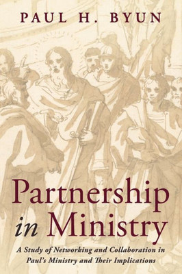 Partnership In Ministry: A Study Of Networking And Collaboration In Paul'S Ministry And Their Implications