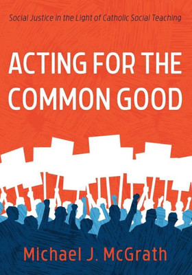 Acting For The Common Good: Social Justice In The Light Of Catholic Social Teaching