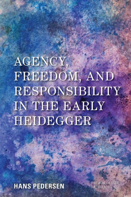 Agency, Freedom, And Responsibility In The Early Heidegger (New Heidegger Research)