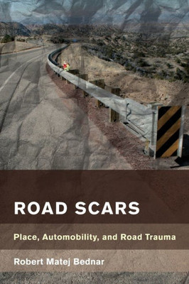 Road Scars: Place, Automobility, And Road Trauma (Place, Memory, Affect)