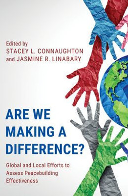 Are We Making A Difference?: Global And Local Efforts To Assess Peacebuilding Effectiveness