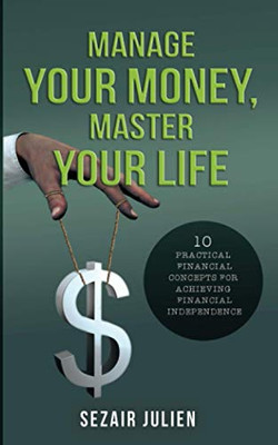 Manage Your Money, Master Your Life: 10 Practical Financial Concepts for Achieving Financial Independence