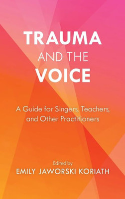 Trauma And The Voice: A Guide For Singers, Teachers, And Other Practitioners (National Association Of Teachers Of Singing Books)
