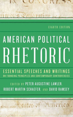 American Political Rhetoric: Essential Speeches And Writings On Founding Principles And Contemporary Controversies