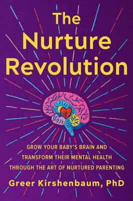 The Nurture Revolution: Grow Your BabyS Brain And Transform Their Mental Health Through The Art Of Nurtured Parenting