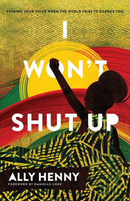 I Won'T Shut Up: Finding Your Voice When The World Tries To Silence You (An Unvarnished Perspective On Racism That Calls Black Women To Find Their Voice)