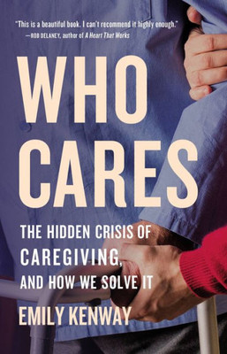 Who Cares: The Hidden Crisis Of Caregiving, And How We Solve It