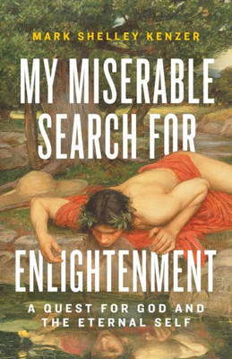 My Miserable Search For Enlightenment: A Quest For God And The Eternal Self