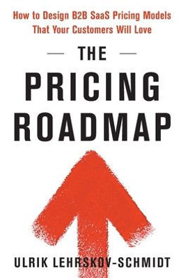 The Pricing Roadmap: How To Design B2B Saas Pricing Models That Your Customers Will Love