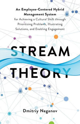 Stream Theory: An Employee-Centered Hybrid Management System For Achieving A Cultural Shift Through Prioritizing Problems, Illustrating Solutions, And Enabling Engagement