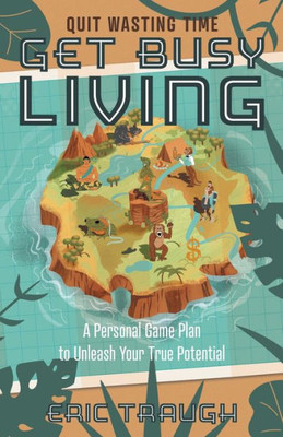 Get Busy Living: A Personal Game Plan To Unleash Your True Potential