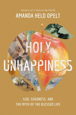 Holy Unhappiness: God, Goodness, And The Myth Of The Blessed Life