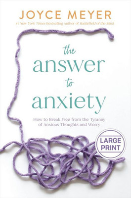 The Answer To Anxiety: How To Break Free From The Tyranny Of Anxious Thoughts And Worry