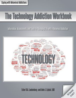 The Technology Addiction Workbook: Information, Assessments, And Tools For Managing Life With A Behavioral Addiction (Coping With Behavioral Addictions)