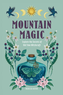 Mountain Magic: Explore The Secrets Of Old Time Witchcraft (Volume 1) (Modern Folk Magic, 1)
