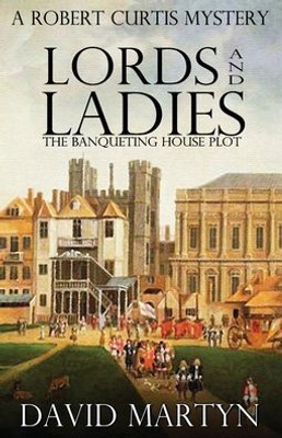 Lords And Ladies: The Banqueting House Plot (Robert Curtis Mysteries)