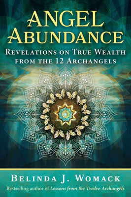 Angel Abundance: Revelations On True Wealth From The 12 Archangels