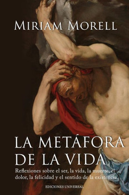 La Metáfora De La Vida. Reflexiones Sobre La Vida, La Muerte, El Dolor, La Felicidad, Y El Sentido De La Existencia Humana (Spanish Edition)