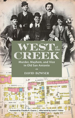 West Of The Creek: Murder, Mayhem And Vice In Old San Antonio