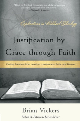 Justification By Grace Through Faith: Finding Freedom From Legalism, Lawlessness, Pride, And Despair (Explorations In Biblical Theology)