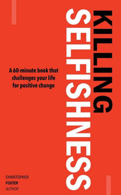 Killing Selfishness: A 60-Minute Book That Challenges Your Life For Positive Change