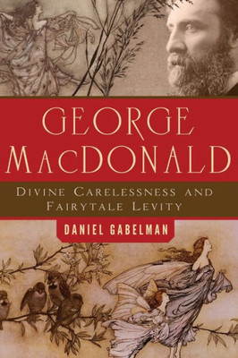 George Macdonald: Divine Carelessness And Fairytale Levity (The Making Of The Christian Imagination)
