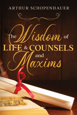 The Wisdom Of Life & Counsels And Maxims