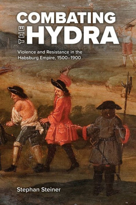 Combating The Hydra: Violence And Resistance In The Habsburg Empire, 15001900 (Central European Studies)