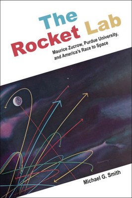 The Rocket Lab: Maurice Zucrow, Purdue University, And AmericaS Race To Space (The Founders Series)