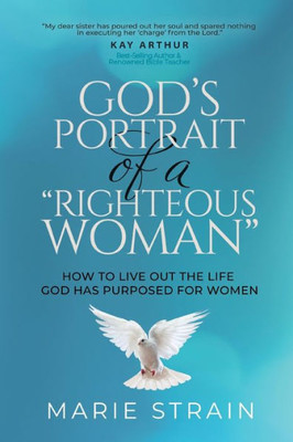 God'S Portrait Of A "Righteous Woman": How To Live Out The Life God Has Purposed For Women